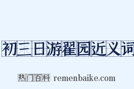 初三日游翟园近义词是什么意思的图片